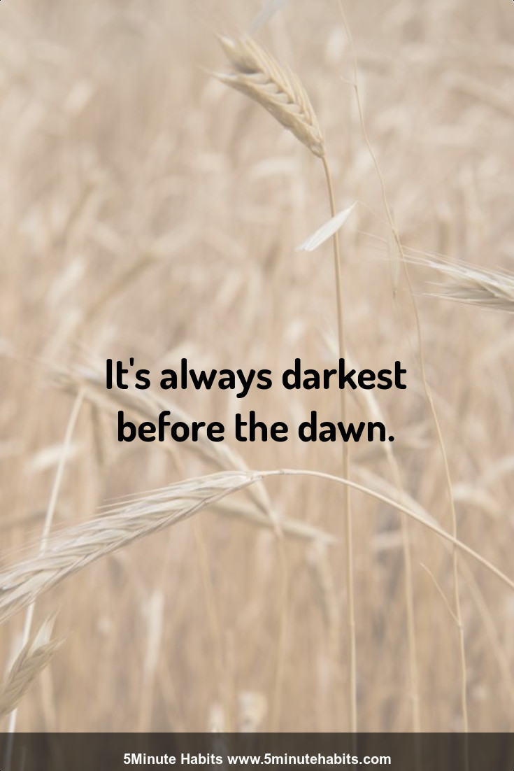It's always darkest before the dawn.